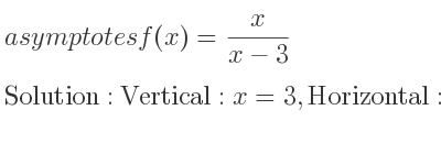 The asymptotes of f(x)= x/(x-3) is Vertical: x=3,Horizontal: y=1